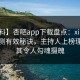 【爆料】杏吧app下载盘点：xingba5条亲测有效秘诀，主持人上榜理由极其令人勾魂摄魄