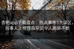 杏吧app下载盘点：热点事件3大误区，当事人上榜理由罕见令人刷屏不断