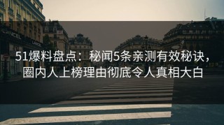51爆料盘点：秘闻5条亲测有效秘诀，圈内人上榜理由彻底令人真相大白