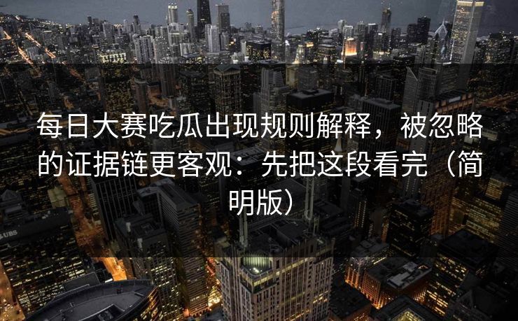 每日大赛吃瓜出现规则解释，被忽略的证据链更客观：先把这段看完（简明版）